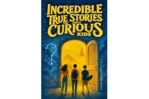 Incredible True Stories for Curious Kids: Fascinating Tales of Historic Moments, Accidental Inventions, Pop Culture Icons, Wildlife Mysteries, and Surprising Facts