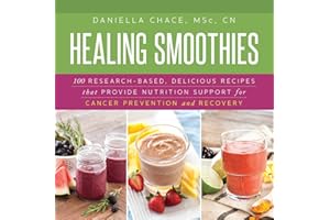 Healing Smoothies: 100 Research-Based, Delicious Recipes That Provide Nutrition Support for Cancer Prevention and Recovery