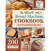 The Ultimate Bread Machine Cookbook: 200 Easy Recipes for Homemade Classic, Sweet &amp; Special Occasion Breads for Any Bread Maker | Includes Nutrition &amp; Helpful Tips (Bread Machine Recipe Book)