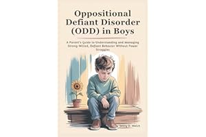 Oppositional Defiant Disorder (ODD) in Boys: A Parent’s Guide to Understanding and Managing Strong-Willed, Defiant Behavior W