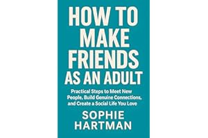 How to Make Friends as an Adult: Practical Steps to Meet New People, Build Genuine Connections, and Create a Social Life You 