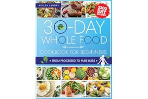 The 30-Day Whole Food Cookbook for Beginners: Unleash the Power of Nature in Your Kitchen with Wholesome Meals That Are Perfect for Busy Lifestyles and Hungry Families