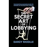 The Secret Art of Lobbying: The Essential Business Guide for Winning in the Political Jungle