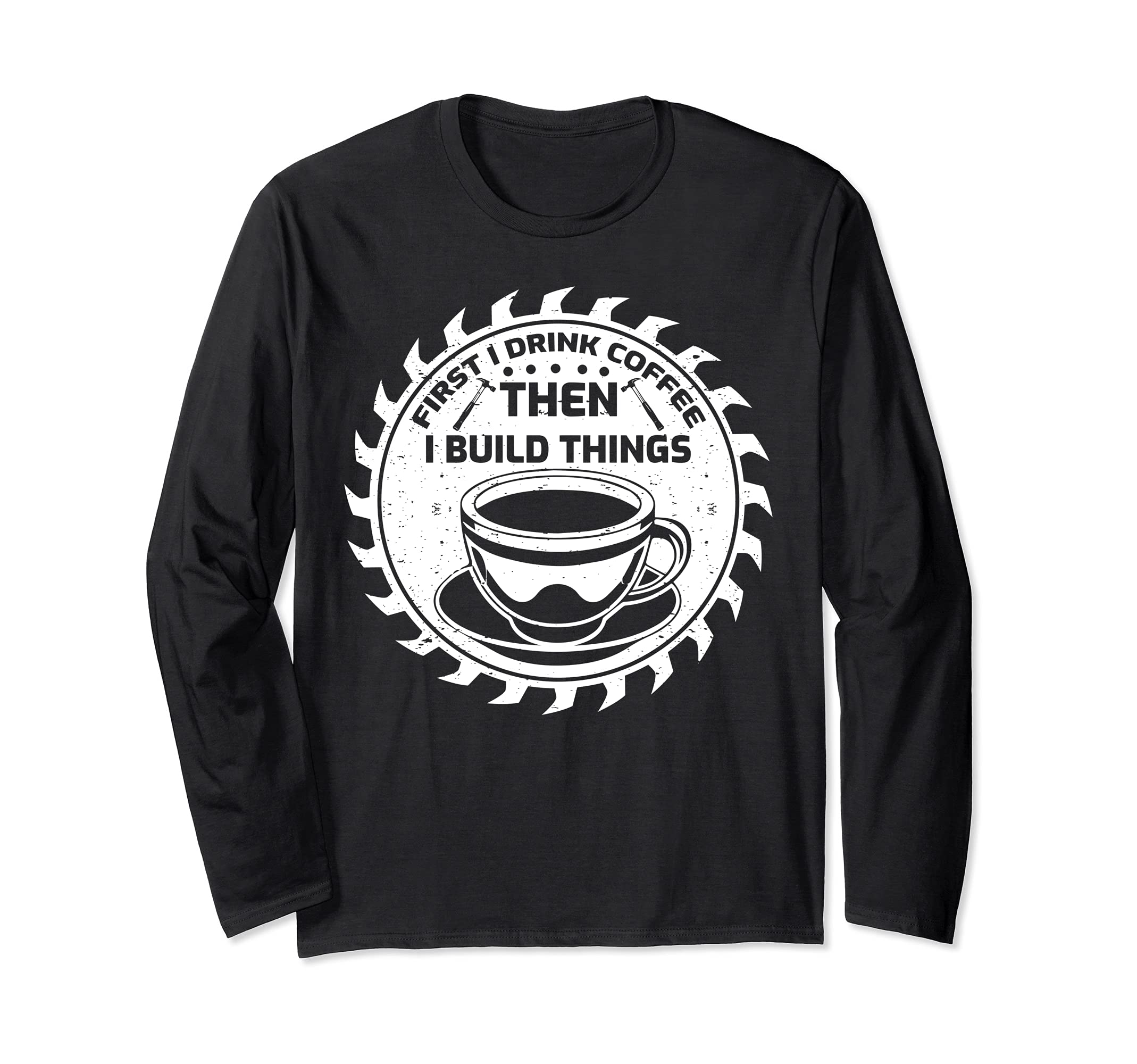 Funny First I Drink Coffee Then I Build Things Carpenter Long Sleeve T-Shirt