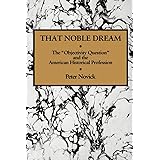 That Noble Dream: The 'Objectivity Question' and the American Historical Profession (Ideas in Context, Series Number 13)