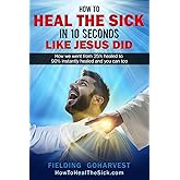 How to Heal the Sick in 10 Seconds like Jesus did: How we went from 25% healed to 90% Instantly Healed and you can too