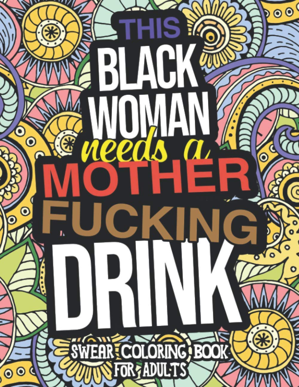 This Black Woman Needs A Mother Fucking Drink: Swear Coloring Book For Adults: A Funny Gift For African Americans