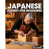 Japanese Joinery For Beginners: Step-by-Step Joints, Projects, and Traditional Techniques for the Modern Workshop
