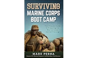 Surviving Marine Corps Boot Camp: The Ultimate Guide to Preparing for Marine Corps Recruit Training