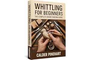Whittling for Beginners: The Complete Wood Carving Guide: Step-by-Step Knife Safety, Simple Tools, 30-Day Skill Path and 40 E