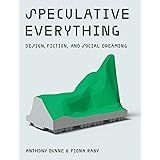 Speculative Everything: Design, Fiction, and Social Dreaming (The MIT Press)