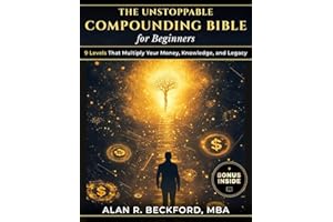 The Unstoppable Compounding Bible: 9 Levels That Multiply Your Money, Knowledge, and Legacy While You Sleep, Using a Simple System Anyone Can Start, Even Beginners With Just $100 and Zero Experience