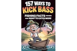 157 Ways to Kick Bass – Fishing Facts for Men Who Want to Catch More: Packed With Real Tips, Clever Tricks & Facts Your Buddies Will Wish They Knew First