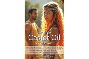 The New CASTOR OIL Handbook: A Natural Wellness Approach to Clean Beauty, Radiant Hair and Skin with Simple DIY Remedies for a More Stunning You