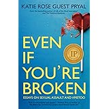 Even If You're Broken: Essays on Sexual Assault and #MeToo