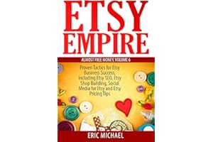 Etsy Empire: Proven Tactics for Your Etsy Business Success, Including Etsy SEO, Etsy Shop Building, Social Media for Etsy and Etsy Pricing Tips (Almost Free Money)