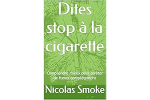 Dites stop à la cigarette: Comprendre mieux pour arrêter de fumer complètement (French Edition)