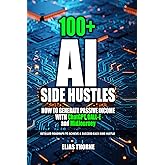 100+ AI Side Hustles to Make Money and Achieve Finacial Freedom: Step-by-Step Guide to Earning Passive Income with AI Tools: How to Generate Passive Income with ChatGPT, DALL-E, and MidJourney