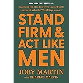 Stand Firm and Act Like Men: Becoming the Man You Were Created to Be Instead of Who the World Says You Are