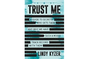Trust Me: A Guide to Secrets: Who Gets Them and Why We Have Such a Mixed Track Record with Them