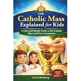 The Catholic Mass Explained for Kids: A Clear and Simple Guide to the Catholic Mass and First Communion: First Communion Gift Idea, Easter Basket Stuffer, Great for Ages 7+, Tweens
