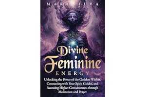 Divine Feminine Energy: Unlocking the Power of the Goddess Within, Connecting with Your Spirit Guides, and Accessing Higher Consciousness through Meditation and Prayer (Spiritual Gods and Goddesses)