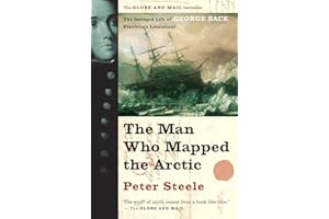 Man Who Mapped the Arctic The Intrepid Life of George Back, Franklin's Lieutenant