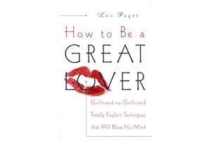 How to Be a Great Lover: Girlfriend-to-Girlfriend Totally Explicit Techniques That Will Blow His Mind
