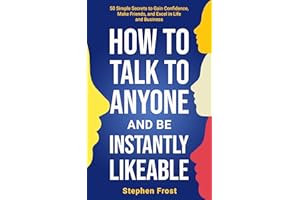 How to Talk to Anyone and Be Instantly Likeable: 50 Simple Secrets to Gain Confidence, Make Friends, and Excel in Life and Bu