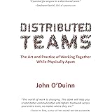Distributed Teams: The Art and Practice of Working Together While Physically Apart