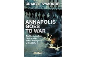 Annapolis Goes to War: The Naval Academy Class of 1940 and its Trial by Fire in World War II