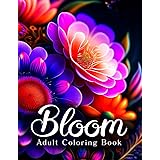 Bloom Adult Coloring Book: An Awesome Mindfulness Anxiety Relief and Relaxation Flower Coloring Book for Adults and Teens