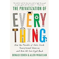 The Privatization of Everything: How the Plunder of Public Goods Transformed America and How We Can Fight Back