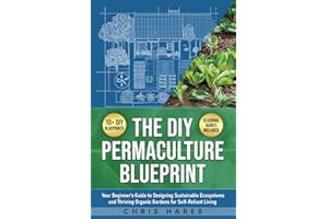 The DIY Permaculture Blueprint: Your Beginner’s Guide to Designing Sustainable Ecosystems and Thriving Organic Gardens for Se