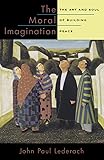 The Moral Imagination: The Art and Soul of Building Peace