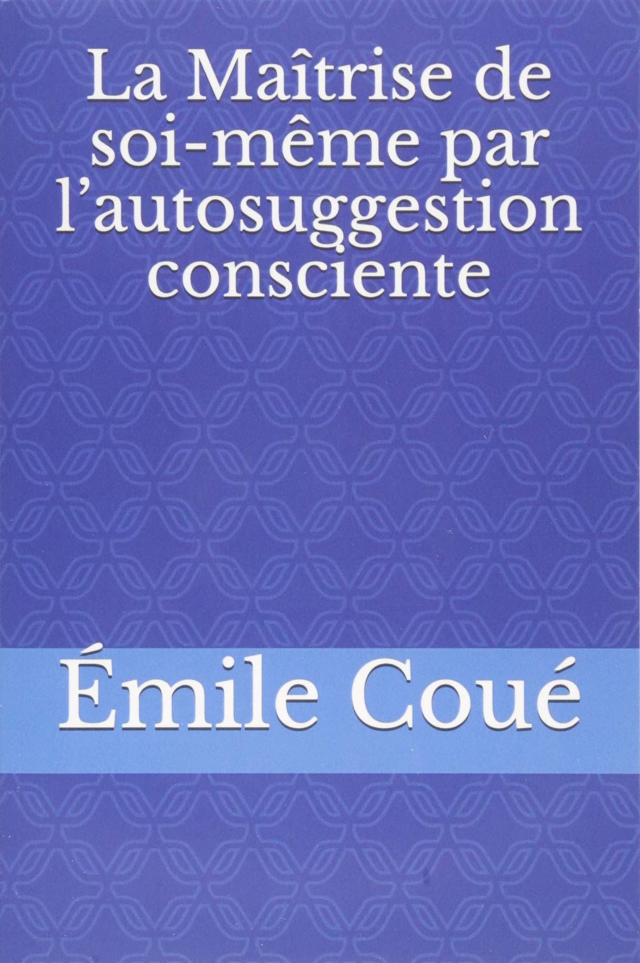 Amazon Com La Maitrise De Soi Meme Par L Autosuggestion Consciente French Edition 9781520977379 Coue Emile Books
