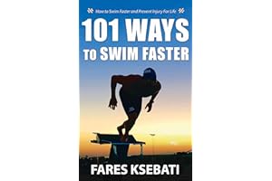 101 Ways To Swim Faster: How To Swim Faster and Prevent Injury For Life (Master the Art of Swimming: Swim Like A Pro, 101 Way
