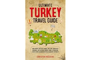 Ultimate Turkey Travel Guide: How Anyone Can Plan a Hassle Free Trip, Gather Deep and Historical and Cultural Insights, While Experiencing Lesser Known Destinations For an Authentic Experience