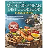 The Beginner's Mediterranean Diet Cookbook for Seniors: Easy & Heart-Healthy Recipes for Adults Over 55 to Boost Longevity, Support Weight Loss, Improve Memory, and Reduce Inflammation Naturally