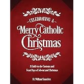 Celebrating a Merry Catholic Christmas: A Guide to the Customs and Feast Days of Advent and Christmas