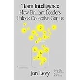 Team Intelligence: How Brilliant Leaders Unlock Collective Genius – The Behavioral Science of Essential Leadership Habits