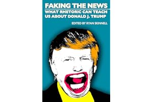 Faking the News: What Rhetoric Can Teach Us About Donald J. Trump (Societas Book 61)