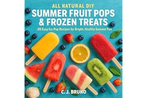 All Natural DIY Summer Fruit Pops & Frozen Treats: 20 Easy Ice Pop Recipes for Bright, Healthy Summer Fun