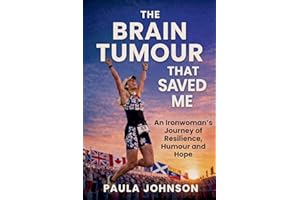 The Brain Tumour That Saved Me: An Ironwoman’s Journey of Resilience, Humour, and Hope