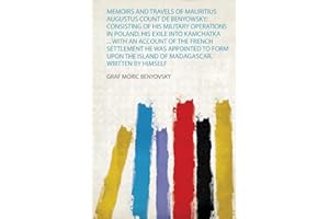 Memoirs and Travels of Mauritius Augustus Count De Benyowsky: Consisting of His Military Operations in Poland, His Exile Into