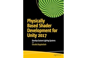 Physically Based Shader Development for Unity 2017: Develop Custom Lighting Systems