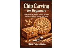 Chip Carving for Beginners: How to Create Simple Wood Carvings and Make Money Selling Your Work