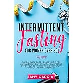 Intermittent Fasting for Women Over 50: The Complete Guide to Lose Weight for Aging Women. How to Start a New Lifestyle, Detox your Body and Improve the Quality of your life with Autophagy.