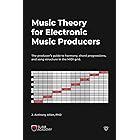 Music Theory for Electronic Music Producers: The producer's guide to harmony, chord progressions, and song structure in the M