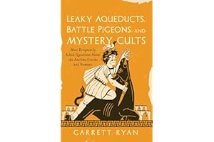 Leaky Aqueducts, Battle Pigeons, and Mystery Cults: More Frequently Asked Questions About the Ancient Greeks and Romans